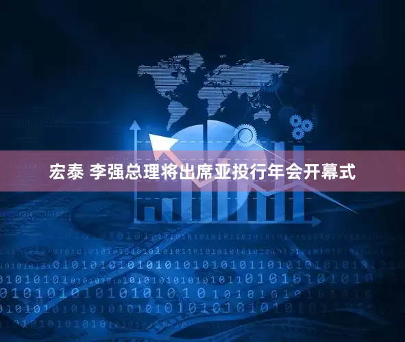 宏泰 李强总理将出席亚投行年会开幕式