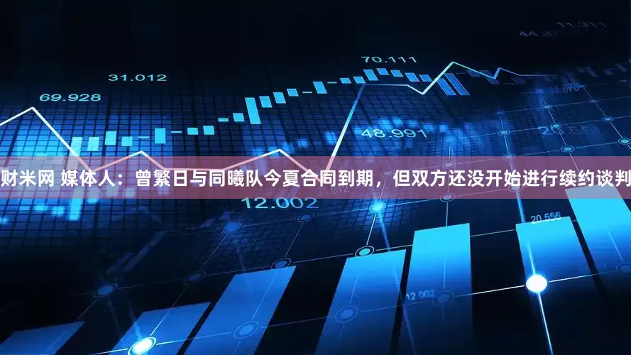 财米网 媒体人：曾繁日与同曦队今夏合同到期，但双方还没开始进行续约谈判