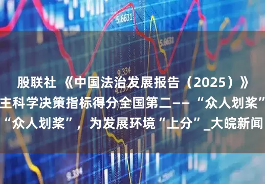 股联社 《中国法治发展报告（2025）》显示，安徽省政府民主科学决策指标得分全国第二—— “众人划桨”，为发展环境“上分”_大皖新闻 | 安徽网