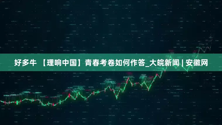 好多牛 【理响中国】青春考卷如何作答_大皖新闻 | 安徽网