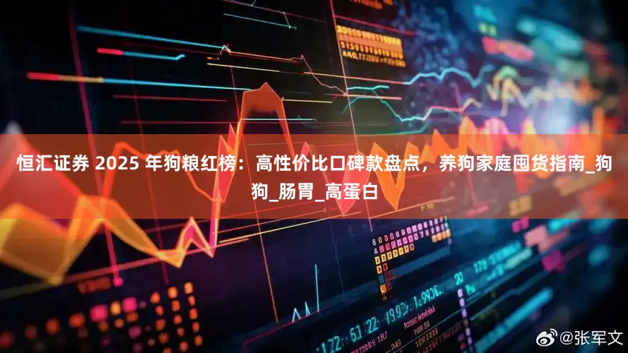 恒汇证券 2025 年狗粮红榜：高性价比口碑款盘点，养狗家庭囤货指南_狗狗_肠胃_高蛋白