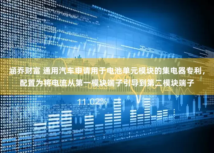 涵乔财富 通用汽车申请用于电池单元模块的集电器专利，配置为将电流从第一模块端子引导到第二模块端子
