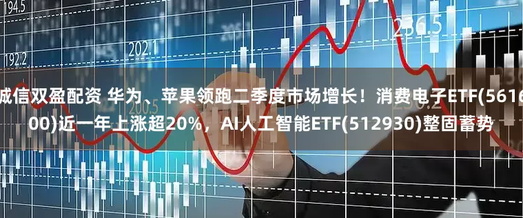 诚信双盈配资 华为、苹果领跑二季度市场增长！消费电子ETF(561600)近一年上涨超20%，AI人工智能ETF(512930)整固蓄势