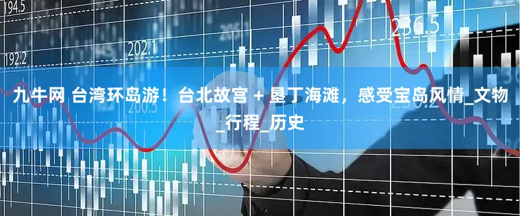 九牛网 台湾环岛游！台北故宫 + 垦丁海滩，感受宝岛风情_文物_行程_历史