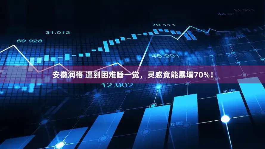 安徽润格 遇到困难睡一觉，灵感竟能暴增70%！