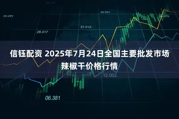 信钰配资 2025年7月24日全国主要批发市场辣椒干价格行情