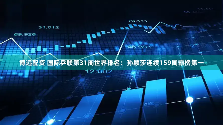 博远配资 国际乒联第31周世界排名：孙颖莎连续159周霸榜第一