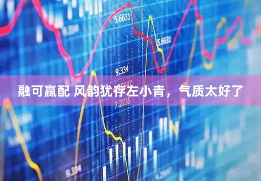 融可赢配 风韵犹存左小青，气质太好了
