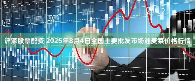 沪深股票配资 2025年8月4日全国主要批发市场油麦菜价格行情