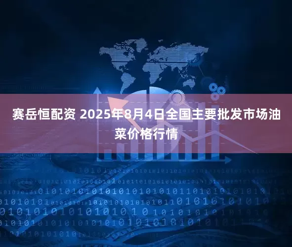 赛岳恒配资 2025年8月4日全国主要批发市场油菜价格行情