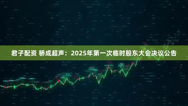 君子配资 骄成超声：2025年第一次临时股东大会决议公告