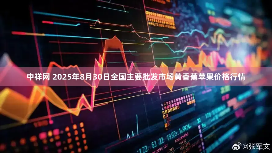 中祥网 2025年8月30日全国主要批发市场黄香蕉苹果价格行情