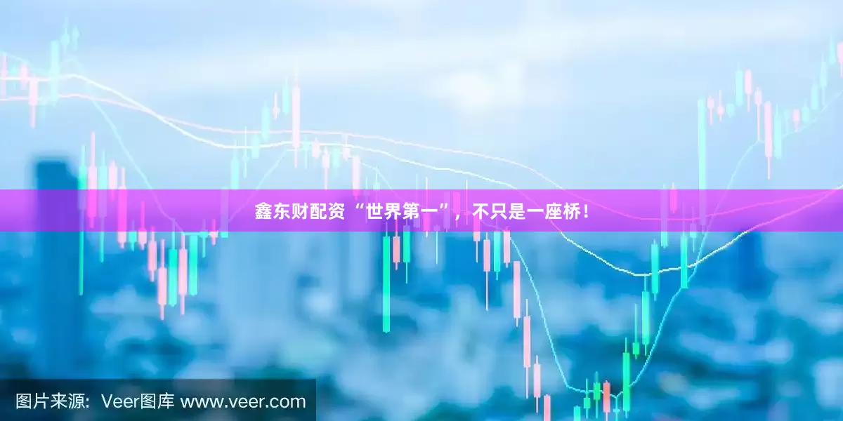 鑫东财配资 “世界第一”，不只是一座桥！