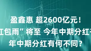 盈鑫惠 超2600亿元!银行股“红包雨”将至 今年中期分红有何不同?