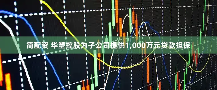 简配资 华塑控股为子公司提供1,000万元贷款担保
